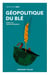 Géopolitique du blé - Un produit vital pour la sécurité mondiale