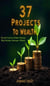 37 Projects To Wealth