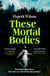 These Mortal Bodies - a gripping and atmospheric dark academia novel about toxic female friendships and obssession