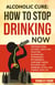 Alcoholic Cure: How to Stop Drinking Now: Freedom From Alcohol Addiction, Solution, Alcoholism, Dependency, Withdrawal, Substance Abuse, Recovery, Quit Drinking, Detox, And Change Your Life