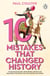 10 Mistakes That Changed History - The Reckless Rulers, Monumental Mishaps and Disastrous Decisions That Have Shaped Our World.