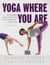 Yoga Where You Are - Customize Your Practice for Your Body and Your Life