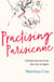 Practising Parisienne - Lifestyle Secrets from the City of Lights