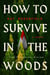 How to Survive in the Woods - A Novel