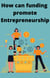 How can funding  promote Entrepreneurship