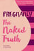 Pregnancy The Naked Truth - A refreshingly honest guide to pregnancy and birth