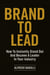 Brand to Lead: How to Instantly Stand Out and Become a Leader in Your Industry