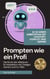 Prompten wie ein Profi: Die Kunst der effektiven KI-Interaktion mit Chatgpt, Gemini und Co-Pilot - KI einfach erklärt