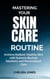 Mastering Your Skin Care Routine: Achieve Radiant, Healthy Skin with Science-Backed Solutions and Personalized Care
