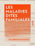 Les Maladies dites familiales - Sénescence physiologique prématurée localisée à certains systèmes organiques