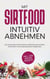Mit Sirtfood intuitiv abnehmen - Wie Sie die Sirtuin Diät einfach umsetzen und Schritt für Schritt Ihr Wunschgewicht erreichen - inkl. der besten Rezepte