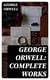 George Orwell: Complete Works - 1984, Animal Farm, Down and Out in Paris and London, Prophecies of Fascism…