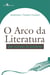 O Arco da Literatura - Das Teorias às Leituras