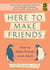 Here to Make Friends - How to Make Friends as an Adult: Advice to Help You Expand Your Social Circle, Nurture Meaningful Relationships, and Build a Healthier, Happier Social