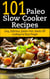 101 Paleo Slow Cooker Recipes : Easy, Delicious, Gluten-free Hands-Off Cooking For Busy People