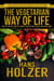 The Vegetarian Way of Life: How the Proper Foods Determine Your Outlook, Health, and Fulfillment