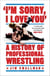 I'm Sorry, I Love You: A History of Professional Wrestling - A must-read' - Mick Foley