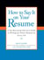 How to Say It on Your Resume - A Top Recruiting Director's Guide to Writing the Perfect Resume for Every Job