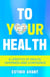 To Your Health: A Lifestyle of Health, Happiness and Confidence