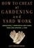 How to Cheat at Gardening and Yard Work - Shameless Tricks for Growing Radically Simple Flowers, Veggies, Lawns, Landscaping, and More