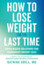 How to Lose Weight for the Last Time - Brain-Based Solutions for Permanent Weight Loss