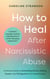 How to Heal After Narcissistic Abuse - A Practical Guide to Dismantling Shame, Healing Trauma, and Thriving After Toxic Relationships