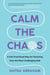 Calm the Chaos - A Fail-Proof Road Map for Parenting Even the Most Challenging Kids