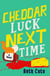 Cheddar Luck Next Time