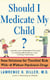 Should I Medicate My Child? - Sane Solutions For Troubled Kids With-and Without-psychiatric Drugs
