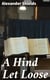 A Hind Let Loose - Or, An Historical Representation of the Testimonies of the Church of Scotland for the Interest of Christ. With the True State Thereof in All Its Periods