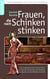 Frauen, die nach Schinken stinken - Die ungeheuerliche Geschichte von Sylvias Aufstieg und Abstieg und vom Kampf um die Weltherrschaft