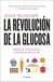 La revolución de la glucosa - Equilibra tus niveles de glucosa y cambiarás tu salud y tu vida