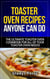 Toaster Oven Recipes Anyone Can Do: The Ultimate Toaster Oven Cookbook for All of Your Toaster Oven Needs! - Frigidaire toaster oven, Black Decker toaster oven, Cuisinart toaster oven, Hamilton Beach toaster