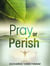 Pray or Perish - Prayer Power Series, #27