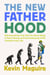 The New Fatherhood - Why Everything They Told You About Being a Dad Is Wrong and How Embracing It Will Transform Your Life