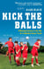 Kick the Balls - A Bruising Season in the Life of a Suburban Soccer Coach