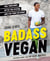 Badass Vegan - Fuel Your Body, Ph*ck the System, and Live Your Life Right: A Cookbook