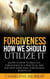 Forgiveness; How We Should Utilize It