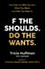 F the Shoulds. Do the Wants - Get Clear on Who You Are, What You Want, and Why You Want It.