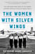The Women with Silver Wings - The Inspiring True Story of the Women Airforce Service Pilots of World War II