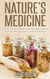 Nature’s Medicine: The Everyday Guide to Herbal Remedies & Healing Recipes for Common Ailments - Natural Cures & Herbal Remedies From Your Own Kitchen