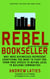 Rebel Bookseller - Why Indie Bookstores Represent Everything You Want to Fight for from Free Speechto Buying Local to Building Communities