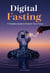Digital Fasting A Fearless Guide to Reclaim Your Focus.