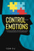Control Your Emotions: A Straightforward and Applicable Guide to Controlling All of Your Emotions