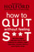 How To Quit Without Feeling S**T - The fast, highly effective way to end addiction to caffeine, sugar, cigarettes, alcohol, illicit or prescription drugs