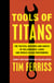 Tools of Titans - The Tactics, Routines, and Habits of Billionaires, Icons, and World-Class Performers