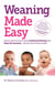 Weaning Made Easy - All you need to know about spoon feeding and baby-led weaning – get the best of both worlds