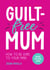Guilt-Free Mum - How to Be Kind to Your Mind: Advice for New Mums