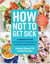 How Not to Get Sick - A Cookbook and Guide to Prevent and Reverse Insulin Resistance, Lose Weight, and Fight Chronic Disease