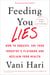 Feeding You Lies - How to Unravel the Food Industry's Playbook and Reclaim Your Health